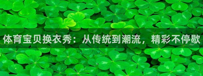 nba蓝鲸直播：体育宝贝换衣秀：从传统到潮流，精彩不停歇