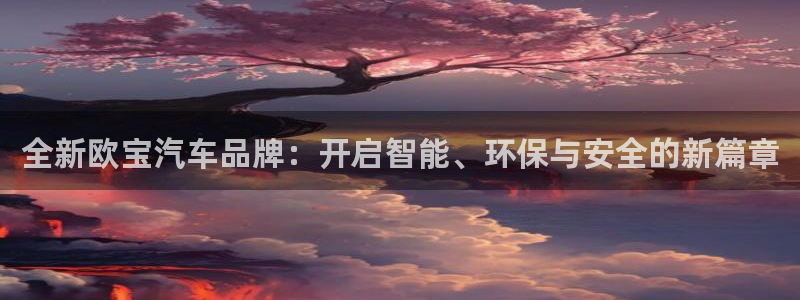 蓝鲸体育直播在线观看免费高清：全新欧宝汽车品牌：开启智能、环保与安全的新篇章