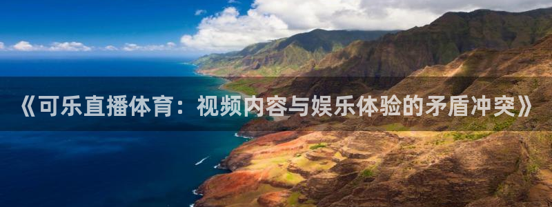 蓝鲸直播nba：《可乐直播体育：视频内容与娱乐体验的矛盾冲突》