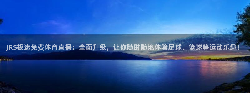 蓝鲸电商直播：JRS极速免费体育直播：全面升级，让你随时随地体验足球、篮球等运动乐趣！